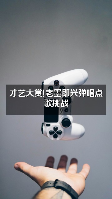 抖音老墨DIY视频封面：才艺大赏！老墨即兴弹唱点歌挑战